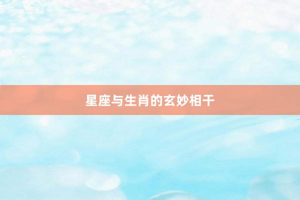 星座与生肖的玄妙相干