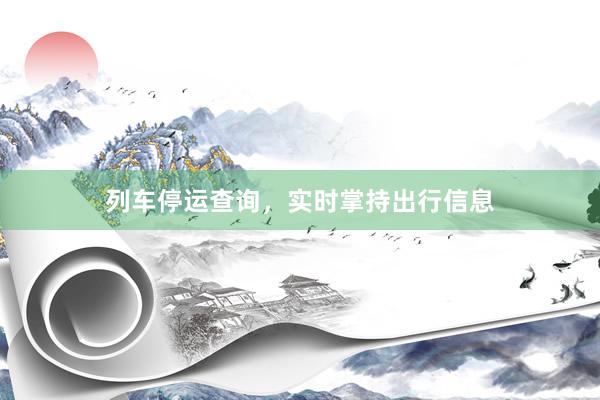 列车停运查询，实时掌持出行信息