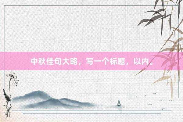 中秋佳句大略，写一个标题，以内。