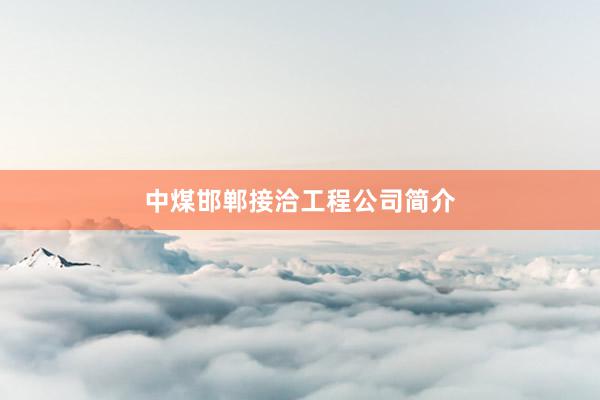 中煤邯郸接洽工程公司简介