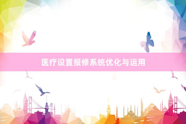医疗设置报修系统优化与运用